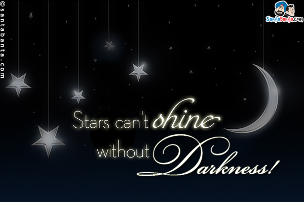 Stars can't shine without darkness!