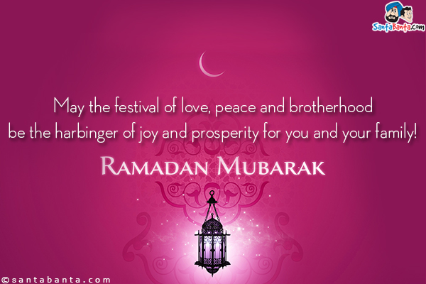 May the festival of love, peace and brotherhood be the harbinger of joy and prosperity for you and your family!<br/>
Happy Ramadan!
