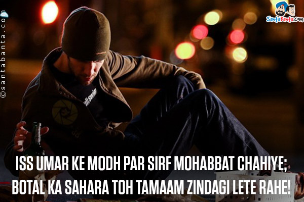 Iss Umar Ke Modh Par Sirf Mohabbat Chahiye;<br/>
Botal Ka Sahara Toh Tamaam Zindagi Lete Rahe!