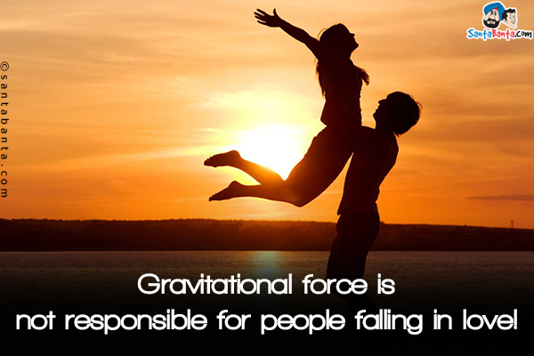 Gravitational force is not responsible for people falling in love!