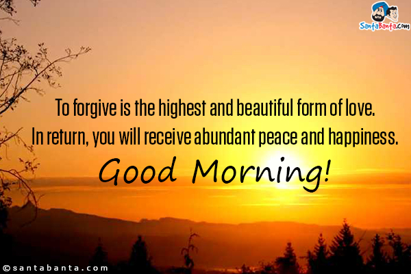 To forgive is the highest and beautiful form of love.<br/>
In return, you will receive abundant peace and happiness.<br/>
Good Morning!