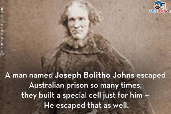 A man named Joseph Bolitho Johns escaped Australian prison so many times, they built a special cell just for him -- He escaped that as well.