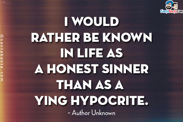 I would rather be known in life as a honest sinner than as a lying hypocrite.