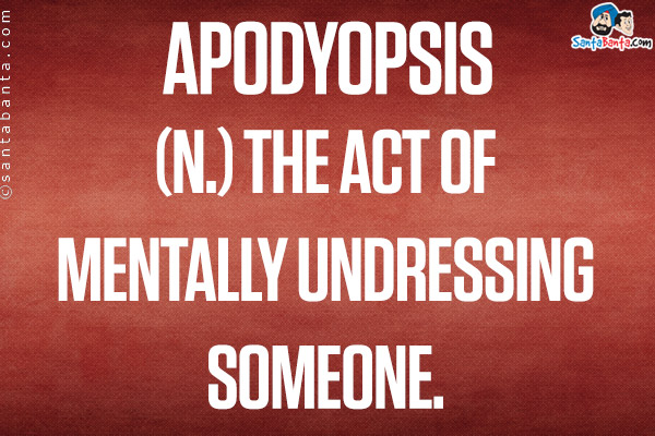 Apodyopsis<br/>
(n.) the act of mentally undressing someone