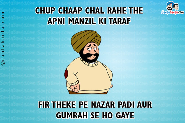 Chup Chaap Chal Rahe The Apni Manzil Ki Taraf<br/>
Fir Theke Pe Nazar Padi Aur Gumrah Se Ho Gaye!