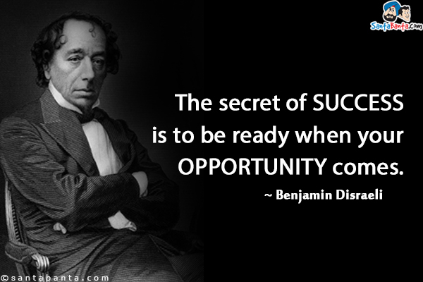 The secret of success is to be ready when your opportunity comes.