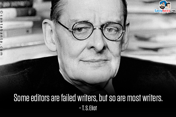 Some editors are failed writers, but so are most writers.