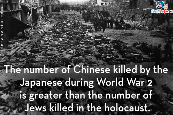 The number of Chinese killed by the Japanese during World War 2 is greater than the number of Jews killed in the holocaust.