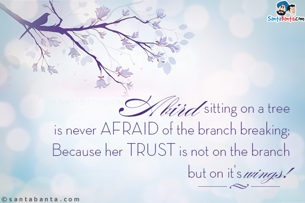 A bird sitting on a tree is never afraid of the branch breaking;<br/>
Because her trust is not on the branch but on it's wings!