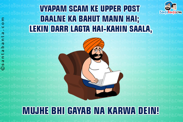 Vyapam Scam Ke Upper Post Daalne Ka Bahut Mann Hai;<br/>
Lekin Darr Lagta Hai - Kahin Saala,<br/>
Mujhe Bhi Gayab Na Karwa Dein!