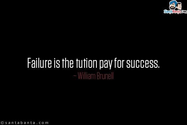 Failure is the tution pay for success.