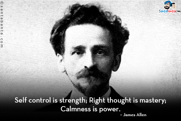 Self control is strength;<br/>
Right thought is mastery;<br/>
Calmness is power.