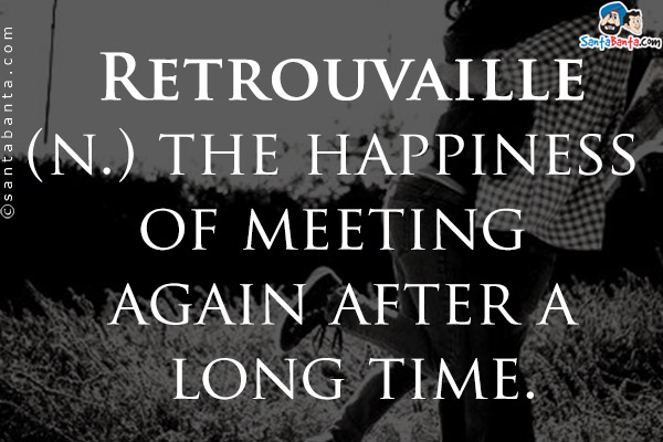 Retrouvaille<br/>

(n.) the happiness of meeting again after a long time.