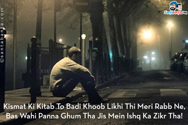 Kismat Ki Kitab To Badi Khoob Likhi Thi Meri Rabb Ne,<br/>
Bas Wahi Panna Ghum Tha Jis Mein Ishq Ka Zikr Tha!