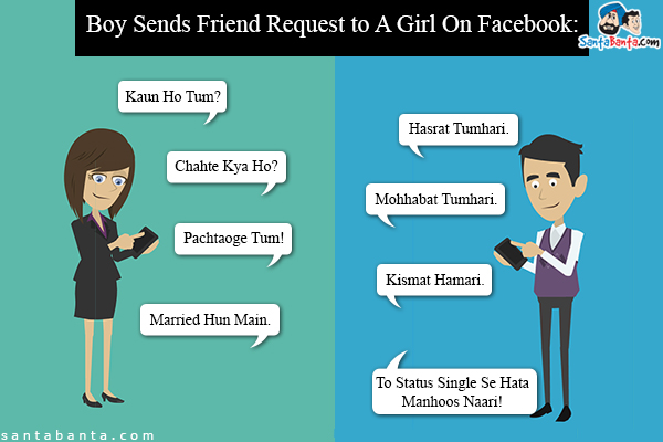 Boy Sends Friend Request to A Girl On Facebook:<br/>
Girl: Kaun Ho Tum?<br/>
Boy: Hasrat Tumhari.<br/>
Girl: Chahte Kya Ho?<br/>
Boy: Mohhabat Tumhari.<br/>
Girl: Pachtaoge Tum!<br/>
Boy: Kismat Hamari.<br/>
Girl: Married Hun Main.<br/>
Boy: To Status Single Se Hata Manhoos Naari!