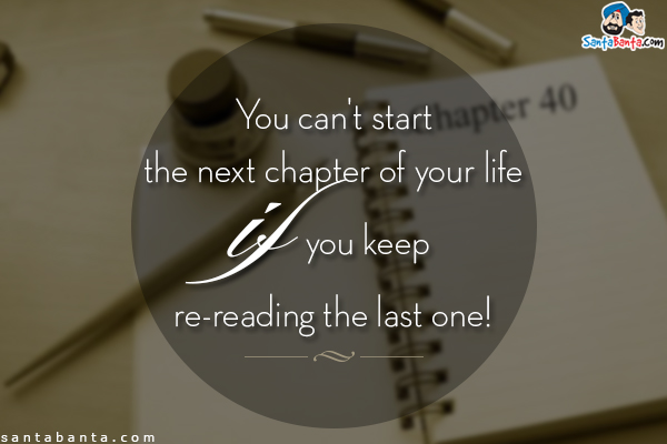 You can't start the next chapter of your life if you keep re-reading the last one!