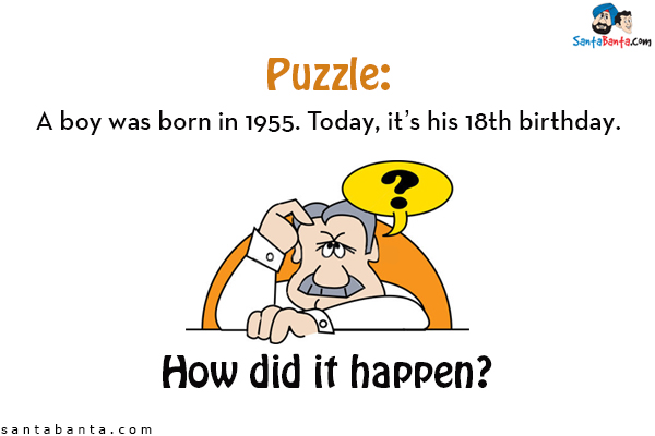 A boy was born in 1955. Today, it's his 18th birthday.<br/>
How did it happen?