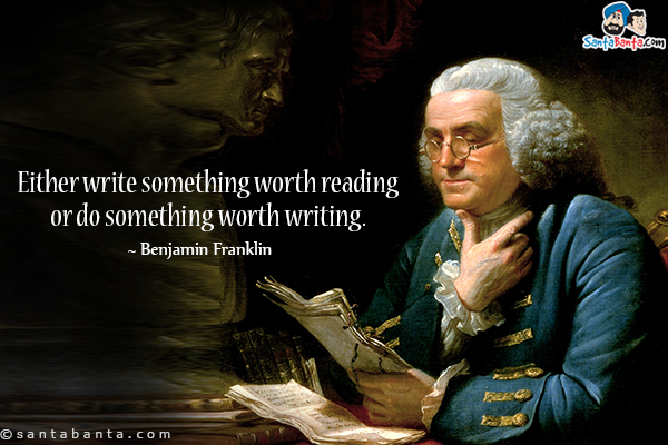 Either write something worth reading or do something worth writing.