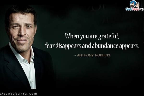 When you are grateful, fear disappears and abundance appears.