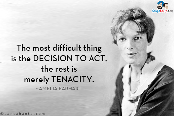 The most difficult thing is the decision to act, the rest is merely tenacity.