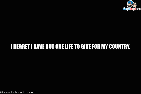 I regret I have but one life to give for my country.