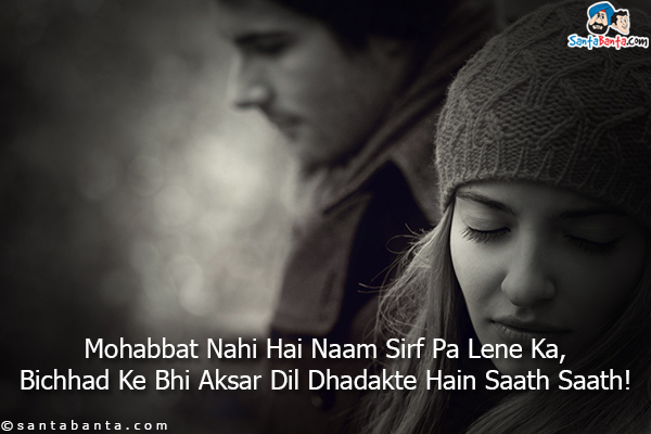 Mohabbat Nahi Hai Naam Sirf Pa Lene Ka,<br/>
Bichhad Ke Bhi Aksar Dil Dhadakte Hain Saath Saath!