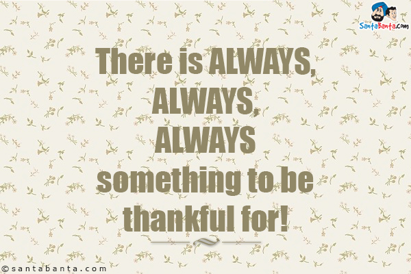 There is always, always, always something to be thankful for!