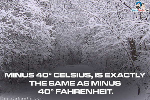 Minus 40° Celsius, is exactly the same as minus 40° Fahrenheit.