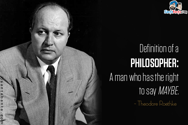 Definition of a philosopher: A man who has the right to say maybe.