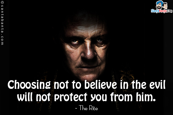 Choosing not to believe in the evil will not protect you from him.