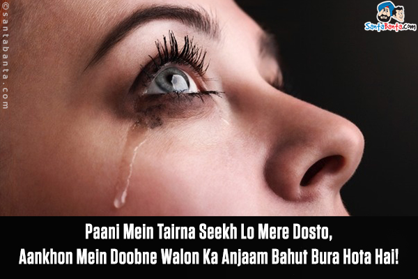 Paani Mein Tairna Seekh Lo Mere Dosto,<br/>
Aankhon Mein Doobne Walon Ka Anjaam Bahut Bura Hota Hai!