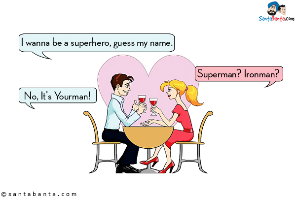 Boy: I wanna be a superhero, guess my name.<br/>
Girl: Superman? Ironman?<br/>
Boy: No, It's Yourman!