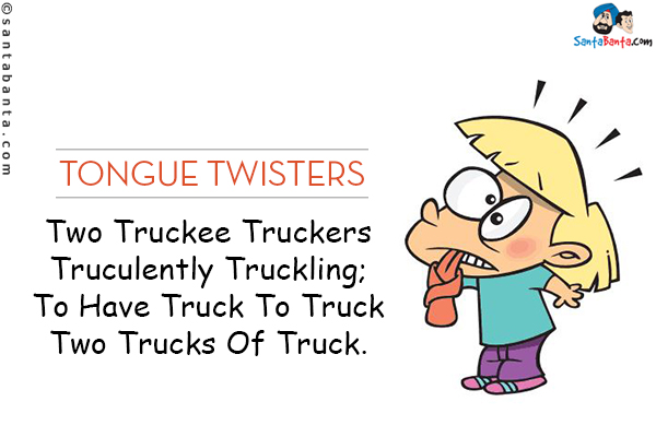 Two Truckee Truckers Truculently Truckling;<br/>
To Have Truck To Truck Two Trucks Of Truck.