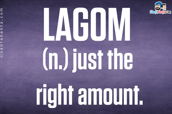 Lagom <br/>

(n.) just the right amount.