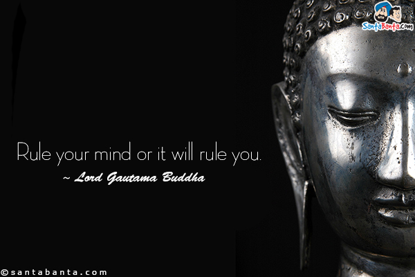 Rule your mind or it will rule you.