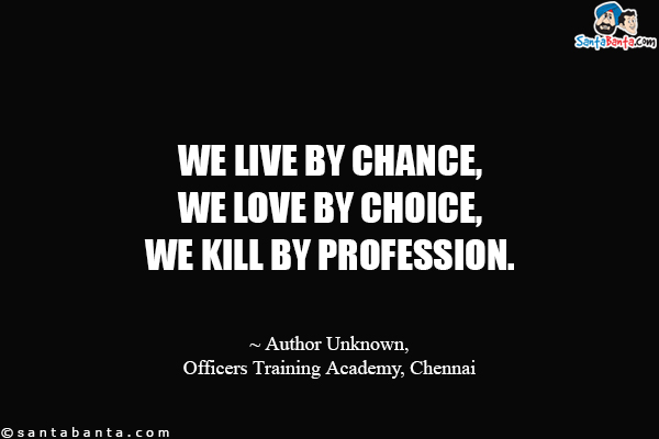 We live by chance, we love by choice, we kill by profession.