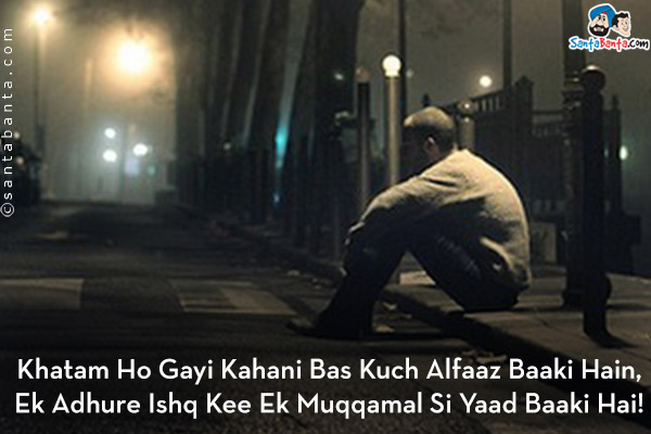 Khatam Ho Gayi Kahani Bas Kuch Alfaaz Baaki Hain,<br/>
Ek Adhure Ishq Kee Ek Muqqamal Si Yaad Baaki Hai!