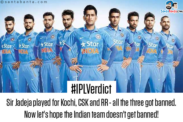 #IPLVerdict<br />
Sir Jadeja played for Kochi, CSK and RR - all the three got banned. Now let's hope the Indian team doesn't get banned!