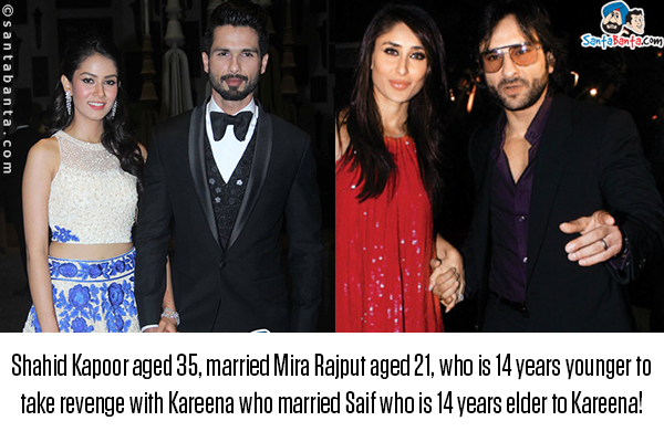 Shahid Kapoor aged 35, married Mira Rajput aged 21, who is 14 years younger to take revenge with Kareena who married Saif who is 14 years elder to Kareena!