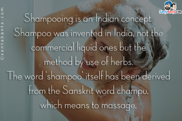 Shampooing is an Indian concept. Shampoo was invented in India, not the commercial liquid ones but the method by use of herbs. The word 'shampoo' itself has been derived from the Sanskrit word champu, which means to massage.