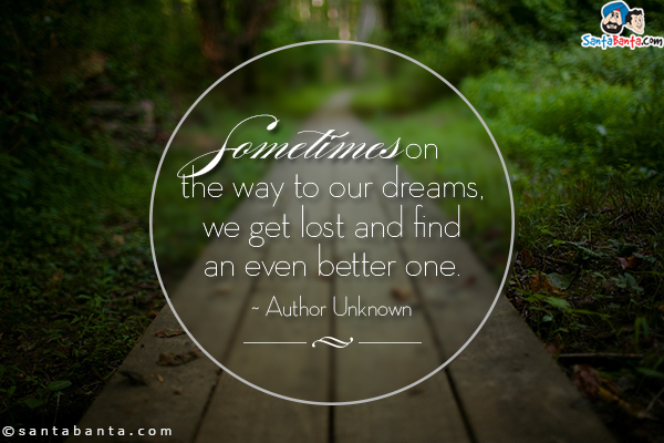 Sometimes on the way to our dreams, we get lost and find an even better one.