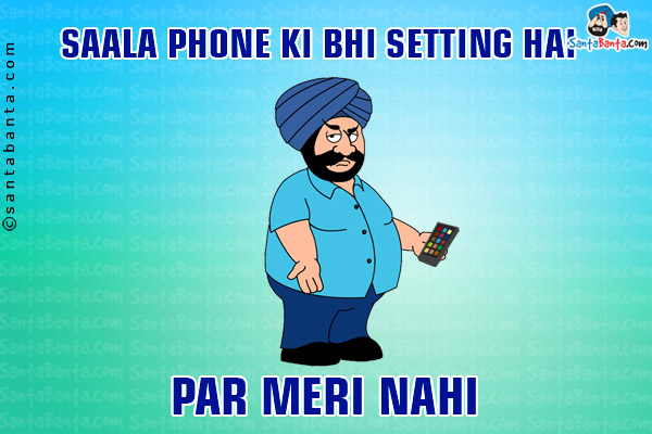 Saala Phone Ki Bhi Setting Hai<br/>
Par Meri Nahi!