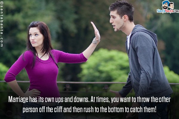 Marriage has its own ups and downs. At times, you want to throw the other person off the cliff and then rush to the bottom to catch them!