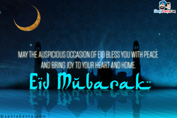 May the auspicious occasion of Eid bless you with peace and bring joy to your heart and home.<br/>

Eid Mubarak!