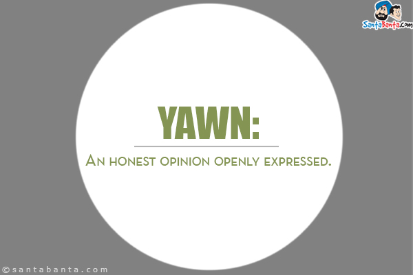 YAWN:<br/>
An honest opinion openly expressed.