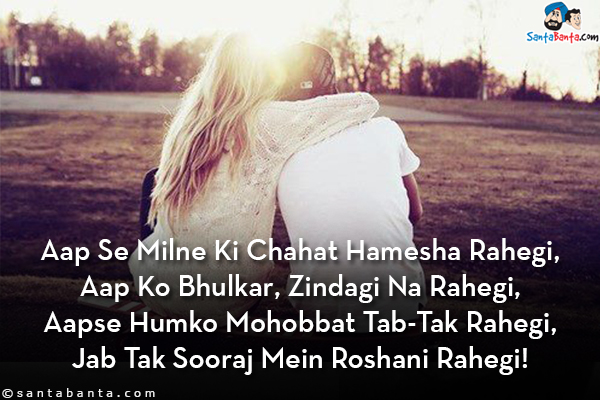 Aap Se Milne Ki Chahat Hamesha Rahegi,<br/>
Aap Ko Bhulkar, Zindagi Na Rahegi,<br/>
Aapse Humko Mohobbat Tab-Tak Rahegi,<br/>
Jab Tak Sooraj Mein Roshani Rahegi!