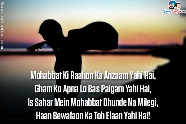 Mohabbat Ki Raahon Ka Anzaam Yahi Hai,<br/>
Gham Ko Apna Lo Bas Paigam Yahi Hai,<br/>
Is Sahar Mein Mohabbat Dhunde Na Milegi,<br/>
Haan Bewafaon Ka Toh Elaan Yahi Hai!