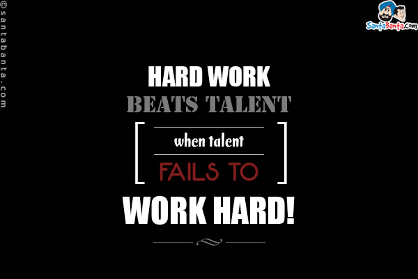 Hard work beats talent when talent fails to work hard!