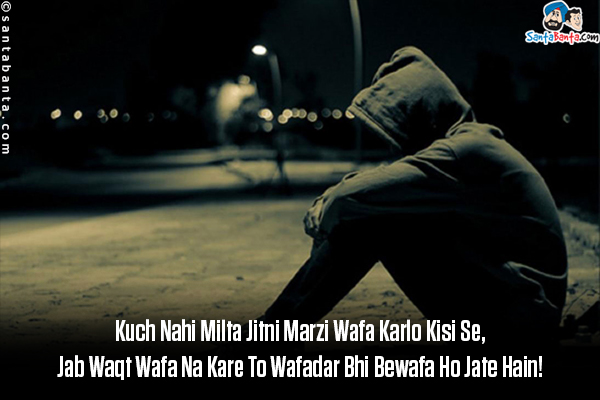 Kuch Nahi Milta Jitni Marzi Wafa Karlo Kisi Se,<br/>
Jab Waqt Wafa Na Kare To Wafadar Bhi Bewafa Ho Jate Hain!