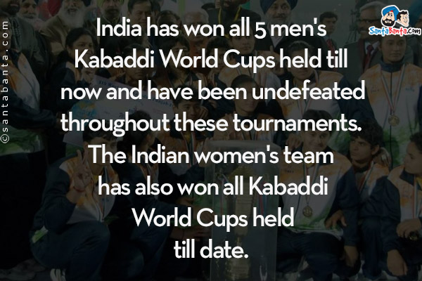 India has won all 5 men's Kabaddi World Cups held till now and have been undefeated throughout these tournaments. The Indian women's team has also won all Kabaddi World Cups held till date.